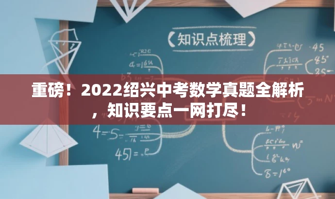 重磅!2022绍兴中考数学真题全解析,知识要点一网打尽! 重磅!2022绍兴中考数学真题全解析,知识要点一网打尽!