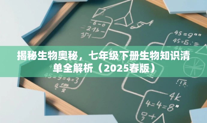 揭秘生物奥秘,七年级下册生物知识清单全解析(2025春版) 揭秘生物奥秘,七年级下册生物知识清单全解析(2025春版)
