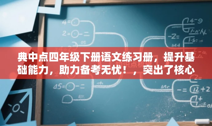 典中点四年级下册语文练习册,提升基础能力,助力备考无忧!,突出了核心价值,强调了练习册对于提升基础能力的作用,同时使用了具有吸引力的语言来吸引目标人群的注意力。 典中点四年级下册语文练习册,提升基础能力,助力备考无忧!,突出了核心价值,强调了练习册对于提升基础能力的作用,同时使用了具有吸引力的语言来吸引目标人群的注意力。