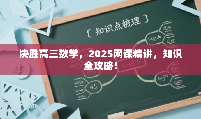 决胜高三数学,2025网课精讲,知识全攻略! 决胜高三数学,2025网课精讲,知识全攻略!