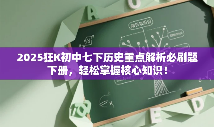 2025狂K初中七下历史重点解析必刷题下册,轻松掌握核心知识! 2025狂K初中七下历史重点解析必刷题下册,轻松掌握核心知识!