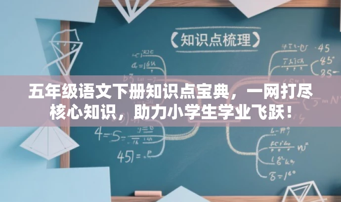 五年级语文下册知识点宝典,一网打尽核心知识,助力小学生学业飞跃! 五年级语文下册知识点宝典,一网打尽核心知识,助力小学生学业飞跃!