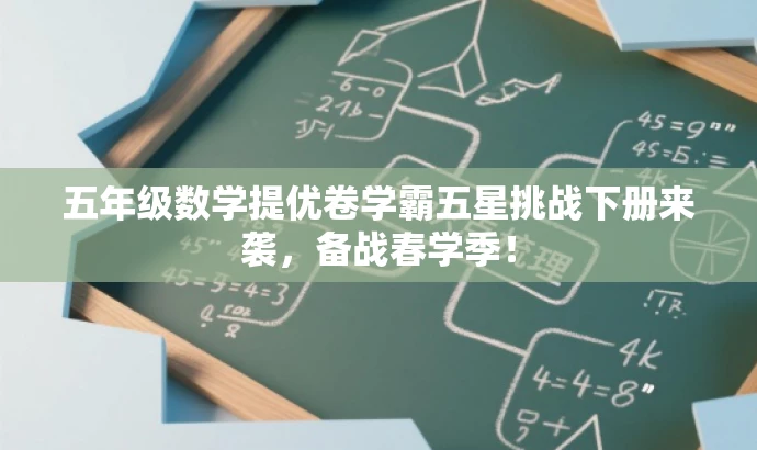 五年级数学提优卷学霸五星挑战下册来袭,备战春学季! 五年级数学提优卷学霸五星挑战下册来袭,备战春学季!