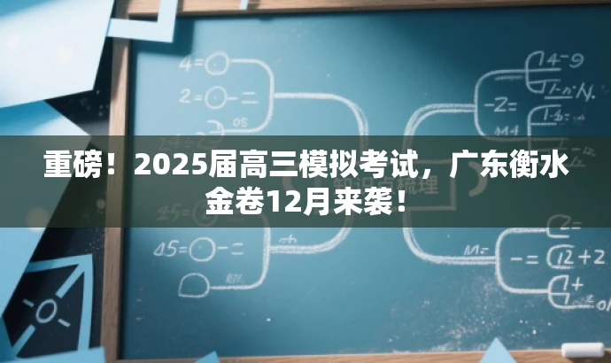 重磅!2025届高三模拟考试,广东衡水金卷12月来袭! 重磅!2025届高三模拟考试,广东衡水金卷12月来袭!