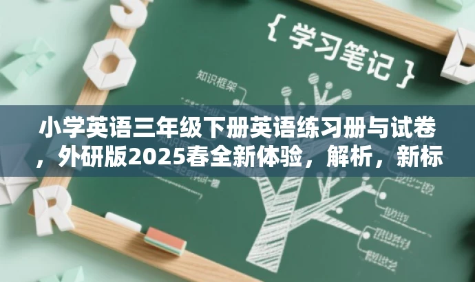 小学英语三年级下册英语练习册与试卷,外研版2025春全新体验,解析,新标题简洁明了,突出了核心内容和目标人群需求,同时使用了吸引眼球的语言,强调全新体验,增加营销效果。 小学英语三年级下册英语练习册与试卷,外研版2025春全新体验,解析,新标题简洁明了,突出了核心内容和目标人群需求,同时使用了吸引眼球的语言,强调全新体验,增加营销效果。