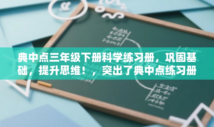 典中点三年级下册科学练习册,巩固基础,提升思维!,突出了典中点练习册的核心价值,强调了其针对三年级下册科学课程的重点知识,同时使用了有吸引力的语言来吸引目标人群的注意力。 典中点三年级下册科学练习册,巩固基础,提升思维!,突出了典中点练习册的核心价值,强调了其针对三年级下册科学课程的重点知识,同时使用了有吸引力的语言来吸引目标人群的注意力。
