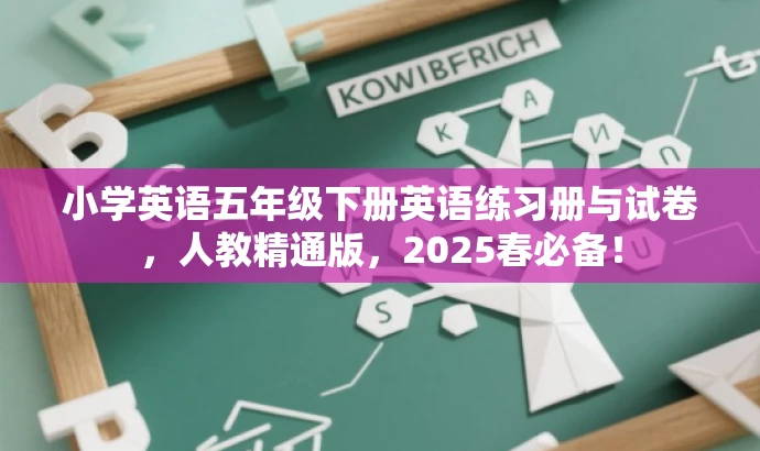 小学英语五年级下册英语练习册与试卷,人教精通版,2025春必备! 小学英语五年级下册英语练习册与试卷,人教精通版,2025春必备!