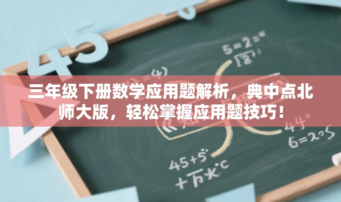 三年级下册数学应用题解析,典中点北师大版,轻松掌握应用题技巧! 三年级下册数学应用题解析,典中点北师大版,轻松掌握应用题技巧!