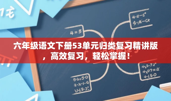 六年级语文下册53单元归类复习精讲版,高效复习,轻松掌握! 六年级语文下册53单元归类复习精讲版,高效复习,轻松掌握!