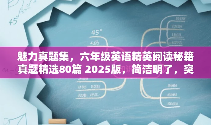 魅力真题集,六年级英语精英阅读秘籍真题精选80篇 2025版,简洁明了,突出了真题数量及版本年份,同时使用了精英阅读秘籍这样的词汇来吸引目标人群的注意力。 魅力真题集,六年级英语精英阅读秘籍真题精选80篇 2025版,简洁明了,突出了真题数量及版本年份,同时使用了精英阅读秘籍这样的词汇来吸引目标人群的注意力。