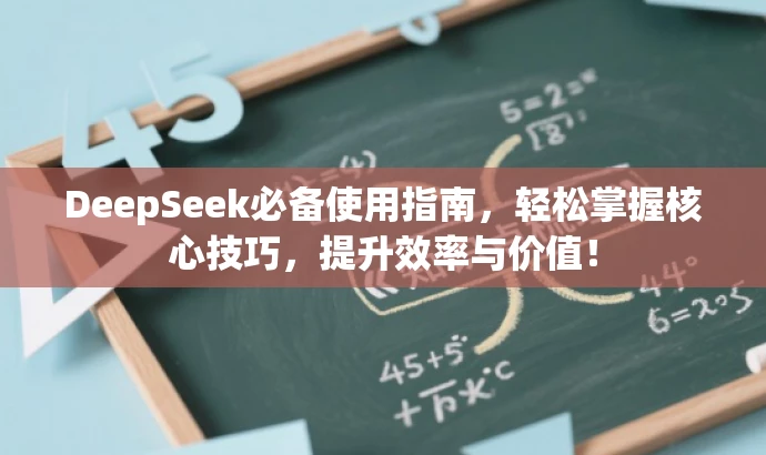 DeepSeek必备使用指南,轻松掌握核心技巧,提升效率与价值! DeepSeek必备使用指南,轻松掌握核心技巧,提升效率与价值!