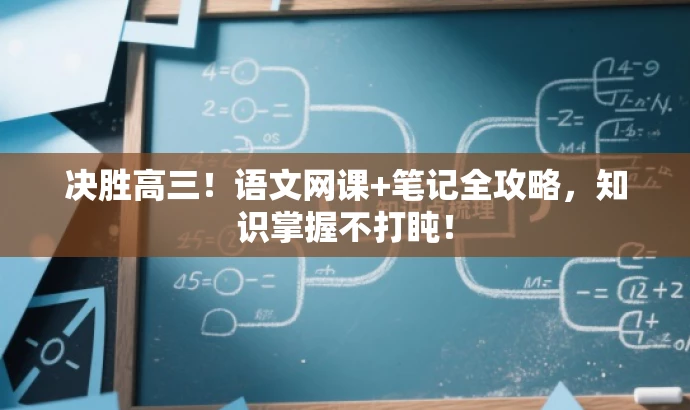 决胜高三!语文网课+笔记全攻略,知识掌握不打盹! 决胜高三!语文网课+笔记全攻略,知识掌握不打盹!