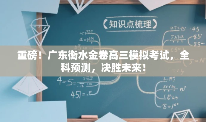 重磅!广东衡水金卷高三模拟考试,全科预测,决胜未来! 重磅!广东衡水金卷高三模拟考试,全科预测,决胜未来!