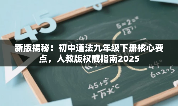 新版揭秘!初中道法九年级下册核心要点,人教版权威指南2025 新版揭秘!初中道法九年级下册核心要点,人教版权威指南2025