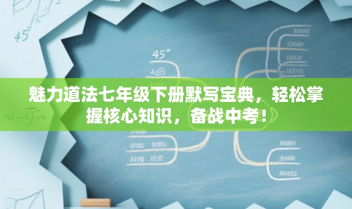 魅力道法七年级下册默写宝典,轻松掌握核心知识,备战中考! 魅力道法七年级下册默写宝典,轻松掌握核心知识,备战中考!