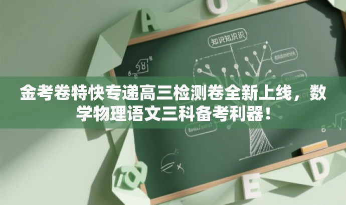 金考卷特快专递高三检测卷全新上线,数学物理语文三科备考利器! 金考卷特快专递高三检测卷全新上线,数学物理语文三科备考利器!