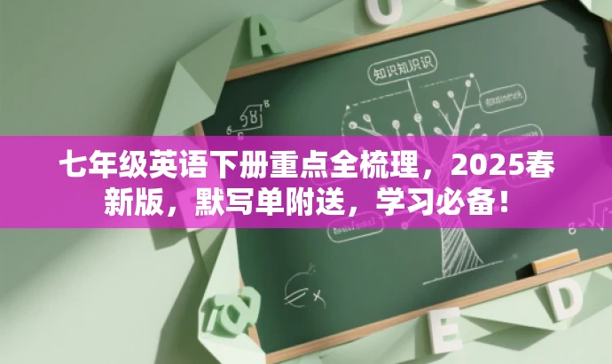 七年级英语下册重点全梳理,2025春新版,默写单附送,学习必备! 七年级英语下册重点全梳理,2025春新版,默写单附送,学习必备!