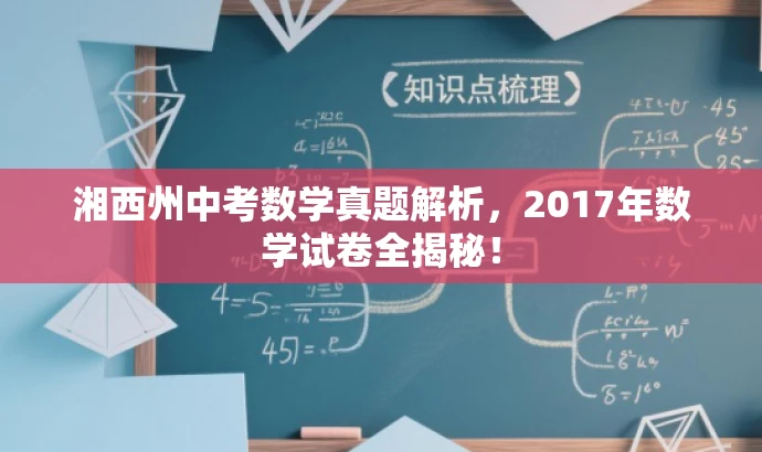 湘西州中考数学真题解析,2017年数学试卷全揭秘! 湘西州中考数学真题解析,2017年数学试卷全揭秘!