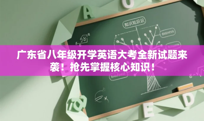 广东省八年级开学英语大考全新试题来袭!抢先掌握核心知识! 广东省八年级开学英语大考全新试题来袭!抢先掌握核心知识!