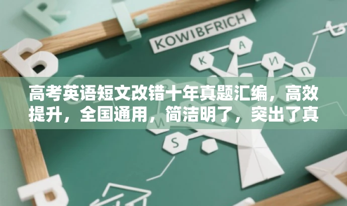 高考英语短文改错十年真题汇编,高效提升,全国通用,简洁明了,突出了真题汇编的核心价值,同时提到了高效提升,吸引考生关注。 高考英语短文改错十年真题汇编,高效提升,全国通用,简洁明了,突出了真题汇编的核心价值,同时提到了高效提升,吸引考生关注。