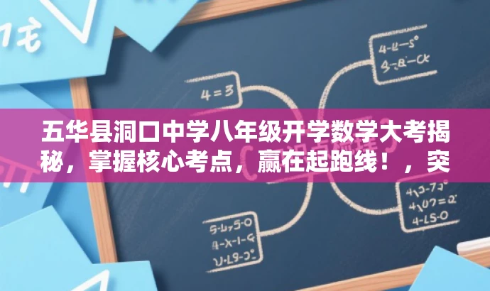 五华县洞口中学八年级开学数学大考揭秘,掌握核心考点,赢在起跑线!,突出了开学考试的核心价值,强调了掌握考点的重要性,同时使用了吸引眼球的语言来吸引目标人群的注意力。 五华县洞口中学八年级开学数学大考揭秘,掌握核心考点,赢在起跑线!,突出了开学考试的核心价值,强调了掌握考点的重要性,同时使用了吸引眼球的语言来吸引目标人群的注意力。