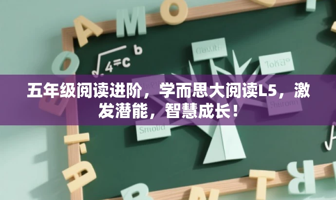 五年级阅读进阶,学而思大阅读L5,激发潜能,智慧成长! 五年级阅读进阶,学而思大阅读L5,激发潜能,智慧成长!