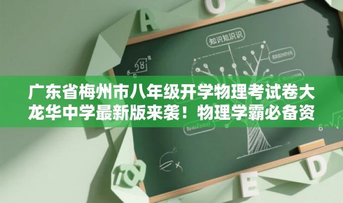 广东省梅州市八年级开学物理考试卷大龙华中学最新版来袭!物理学霸必备资料。 广东省梅州市八年级开学物理考试卷大龙华中学最新版来袭!物理学霸必备资料。