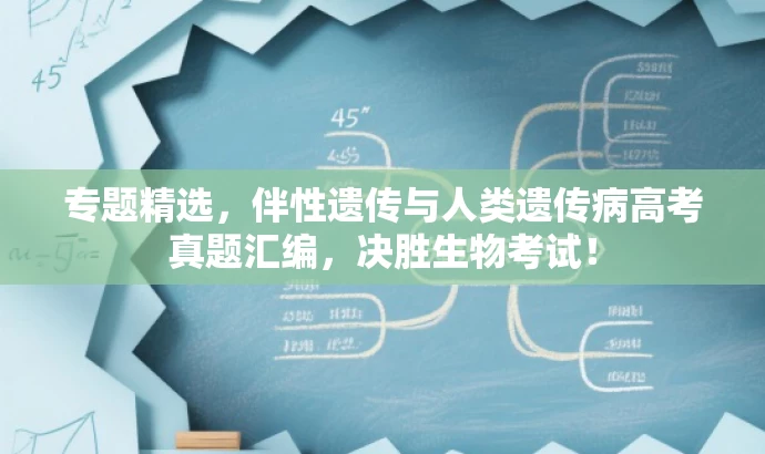 专题精选,伴性遗传与人类遗传病高考真题汇编,决胜生物考试! 专题精选,伴性遗传与人类遗传病高考真题汇编,决胜生物考试!