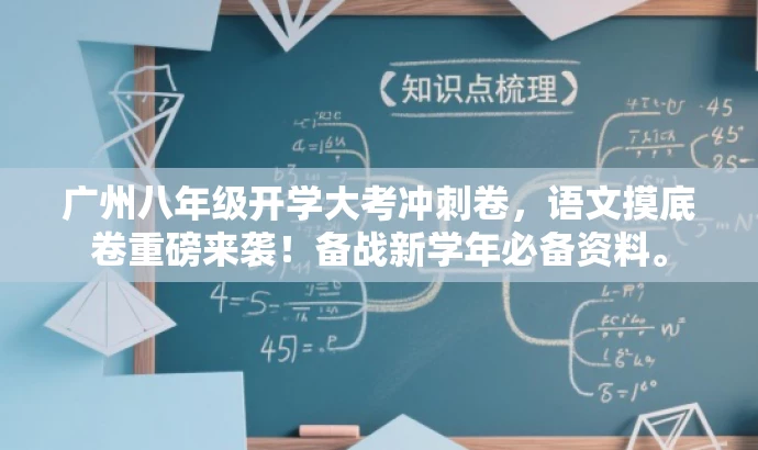 广州八年级开学大考冲刺卷,语文摸底卷重磅来袭!备战新学年必备资料。 广州八年级开学大考冲刺卷,语文摸底卷重磅来袭!备战新学年必备资料。