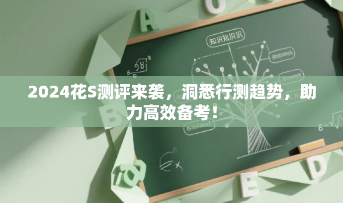 2024花S测评来袭,洞悉行测趋势,助力高效备考! 2024花S测评来袭,洞悉行测趋势,助力高效备考!