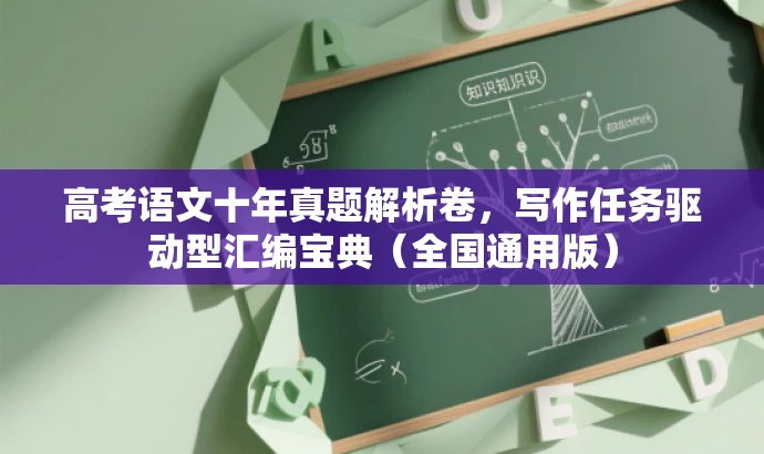 高考语文十年真题解析卷,写作任务驱动型汇编宝典(全国通用版) 高考语文十年真题解析卷,写作任务驱动型汇编宝典(全国通用版)