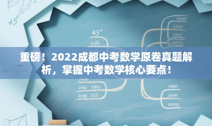 重磅!2022成都中考数学原卷真题解析,掌握中考数学核心要点! 重磅!2022成都中考数学原卷真题解析,掌握中考数学核心要点!