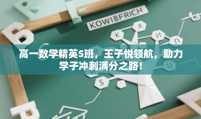 高一数学精英S班,王子悦领航,助力学子冲刺满分之路! 高一数学精英S班,王子悦领航,助力学子冲刺满分之路!