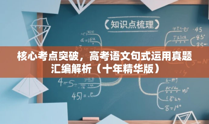核心考点突破,高考语文句式运用真题汇编解析(十年精华版) 核心考点突破,高考语文句式运用真题汇编解析(十年精华版)