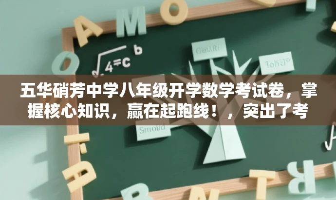 五华硝芳中学八年级开学数学考试卷,掌握核心知识,赢在起跑线!,突出了考试卷的核心价值(掌握核心知识),同时使用了有吸引力的语言(赢在起跑线),适合目标人群(学生和家长)的需求。 五华硝芳中学八年级开学数学考试卷,掌握核心知识,赢在起跑线!,突出了考试卷的核心价值(掌握核心知识),同时使用了有吸引力的语言(赢在起跑线),适合目标人群(学生和家长)的需求。