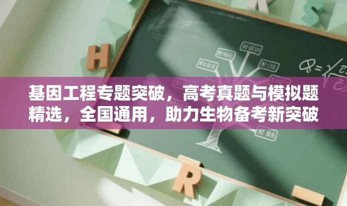 基因工程专题突破,高考真题与模拟题精选,全国通用,助力生物备考新突破! 基因工程专题突破,高考真题与模拟题精选,全国通用,助力生物备考新突破!