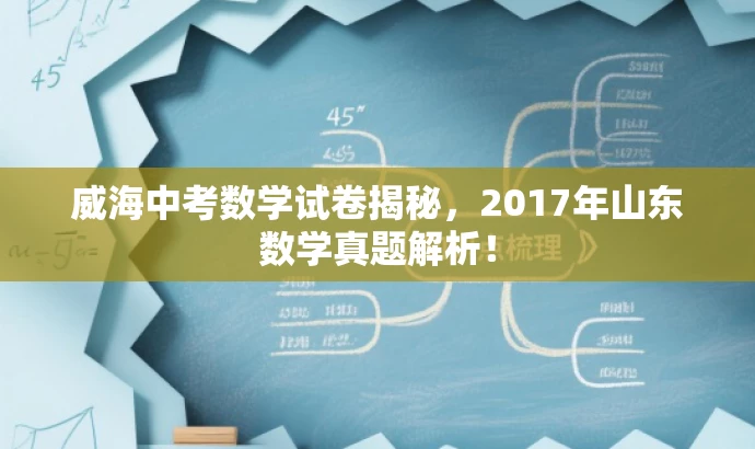 威海中考数学试卷揭秘,2017年山东数学真题解析! 威海中考数学试卷揭秘,2017年山东数学真题解析!