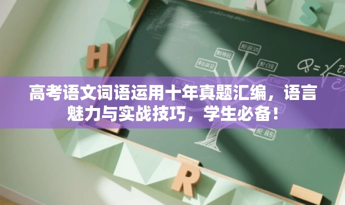 高考语文词语运用十年真题汇编,语言魅力与实战技巧,学生必备! 高考语文词语运用十年真题汇编,语言魅力与实战技巧,学生必备!