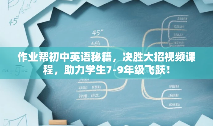 作业帮初中英语秘籍,决胜大招视频课程,助力学生7-9年级飞跃! 作业帮初中英语秘籍,决胜大招视频课程,助力学生7-9年级飞跃!