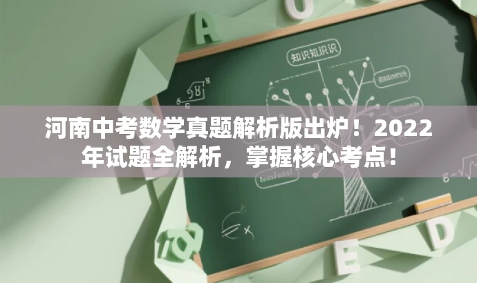 河南中考数学真题解析版出炉!2022年试题全解析,掌握核心考点! 河南中考数学真题解析版出炉!2022年试题全解析,掌握核心考点!