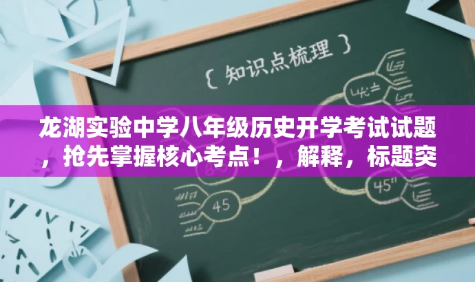 龙湖实验中学八年级历史开学考试试题,抢先掌握核心考点!,解释,标题突出了开学考试的核心价值,使用了吸引眼球的词汇如抢先掌握核心考点,以吸引目标人群的注意力。同时,标题简洁明了,符合营销效果的要求。 龙湖实验中学八年级历史开学考试试题,抢先掌握核心考点!,解释,标题突出了开学考试的核心价值,使用了吸引眼球的词汇如抢先掌握核心考点,以吸引目标人群的注意力。同时,标题简洁明了,符合营销效果的要求。