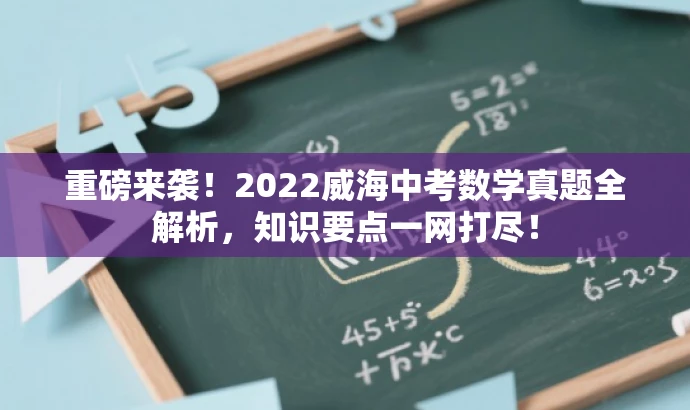 重磅来袭!2022威海中考数学真题全解析,知识要点一网打尽! 重磅来袭!2022威海中考数学真题全解析,知识要点一网打尽!