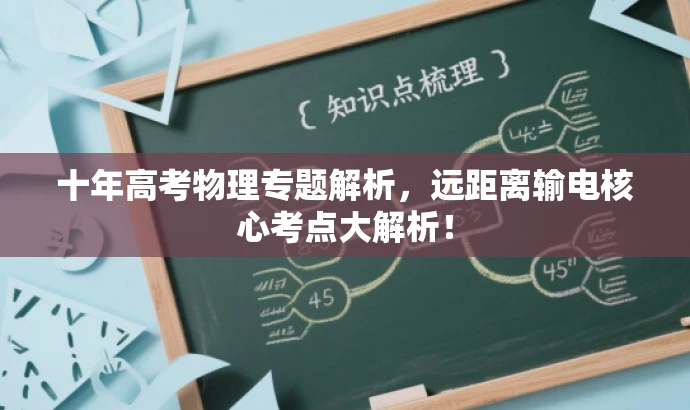 十年高考物理专题解析,远距离输电核心考点大解析! 十年高考物理专题解析,远距离输电核心考点大解析!