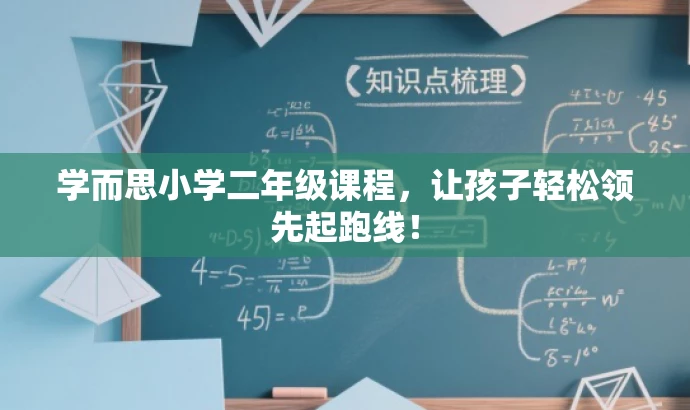 学而思小学二年级课程,让孩子轻松领先起跑线! 学而思小学二年级课程,让孩子轻松领先起跑线!