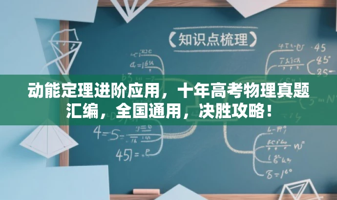 动能定理进阶应用,十年高考物理真题汇编,全国通用,决胜攻略! 动能定理进阶应用,十年高考物理真题汇编,全国通用,决胜攻略!