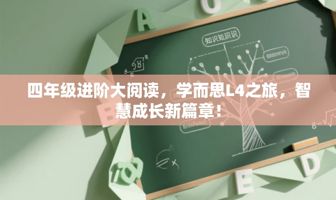 四年级进阶大阅读,学而思L4之旅,智慧成长新篇章! 四年级进阶大阅读,学而思L4之旅,智慧成长新篇章!