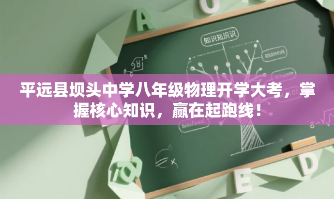 平远县坝头中学八年级物理开学大考,掌握核心知识,赢在起跑线! 平远县坝头中学八年级物理开学大考,掌握核心知识,赢在起跑线!