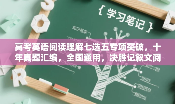 高考英语阅读理解七选五专项突破,十年真题汇编,全国通用,决胜记叙文阅读! 高考英语阅读理解七选五专项突破,十年真题汇编,全国通用,决胜记叙文阅读!