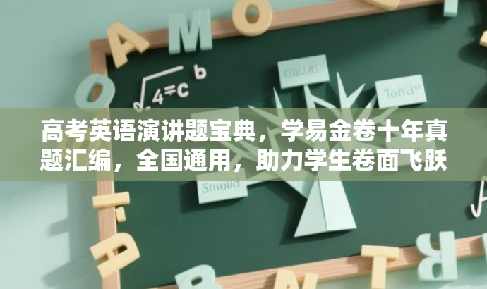 高考英语演讲题宝典,学易金卷十年真题汇编,全国通用,助力学生卷面飞跃! 高考英语演讲题宝典,学易金卷十年真题汇编,全国通用,助力学生卷面飞跃!
