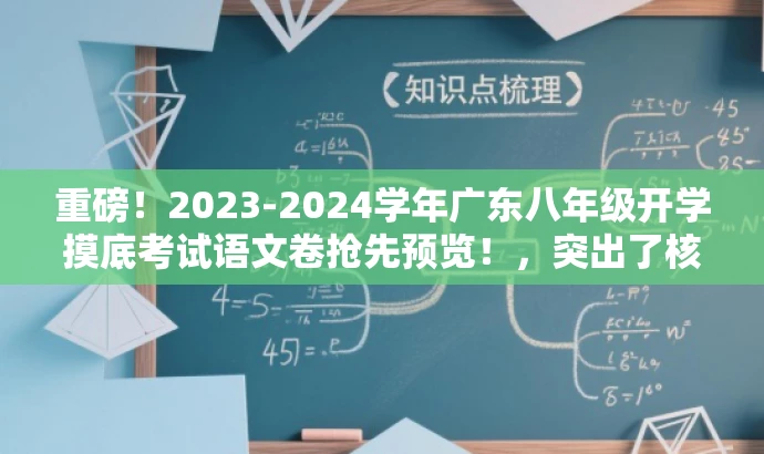 重磅!2023-2024学年广东八年级开学摸底考试语文卷抢先预览!,突出了核心价值和目标人群需求,同时使用了有吸引力的语言和词汇来吸引读者的注意力。 重磅!2023-2024学年广东八年级开学摸底考试语文卷抢先预览!,突出了核心价值和目标人群需求,同时使用了有吸引力的语言和词汇来吸引读者的注意力。